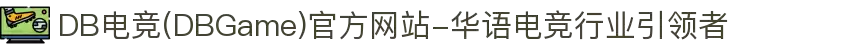 DB电竞(DBGame)官方网站-华语电竞行业引领者