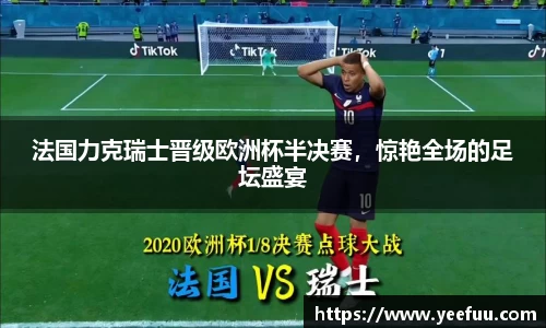 法国力克瑞士晋级欧洲杯半决赛，惊艳全场的足坛盛宴