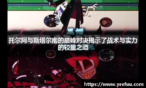 托尔阿与斯塔尔南的巅峰对决揭示了战术与实力的较量之道